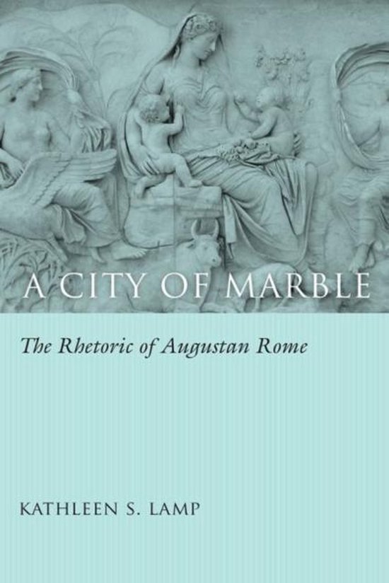 Lamp, Kathleen S. - A city of marble : the rhetoric of Augustan Rome.