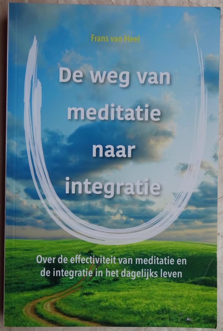 Heel, Frans van - De weg van meditatie naar integratie. Over de effectiviteit van meditatie en de integratie in het dagelijks leven [ isbn 9789088401558 ]