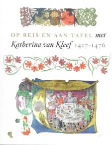 Ruud Priem (red) & Bert Thissen & Clemens Verhoeven , et al: - Op reis en aan tafel met Katherina van Kleef 1417-1476.