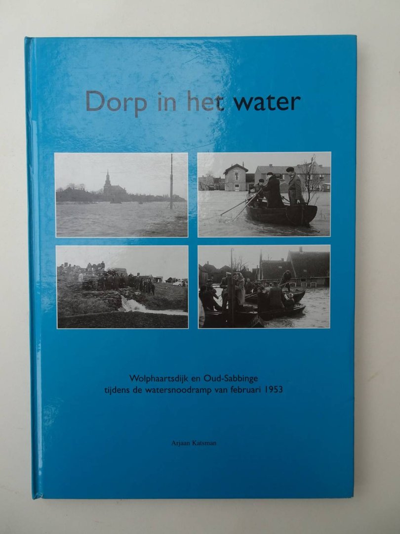 Katsman, Arjaan. - Dorp in het water. Wolphaartsdijk en Oud-Sabbinge tijdens de watersnoodramp van februari 1953.