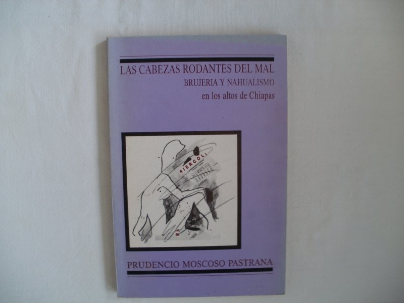 Porrua, Miguel Angel, ed. - Las Cabezas Rodantes del Mal: Brujeria y Nahualismo en los Altos de Chiapas