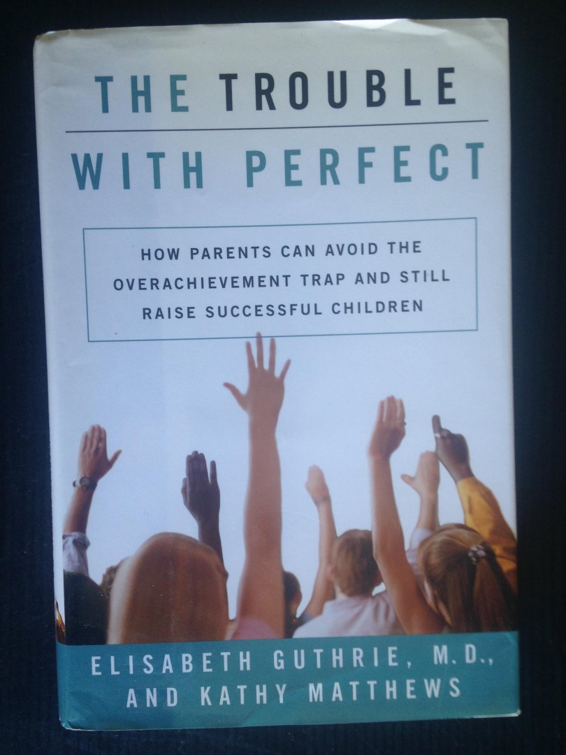 Guthrie, Elisabeth & Kathy Matthews - The trouble with perfect, How parents can avoid the overachievement trap and still raise successful children