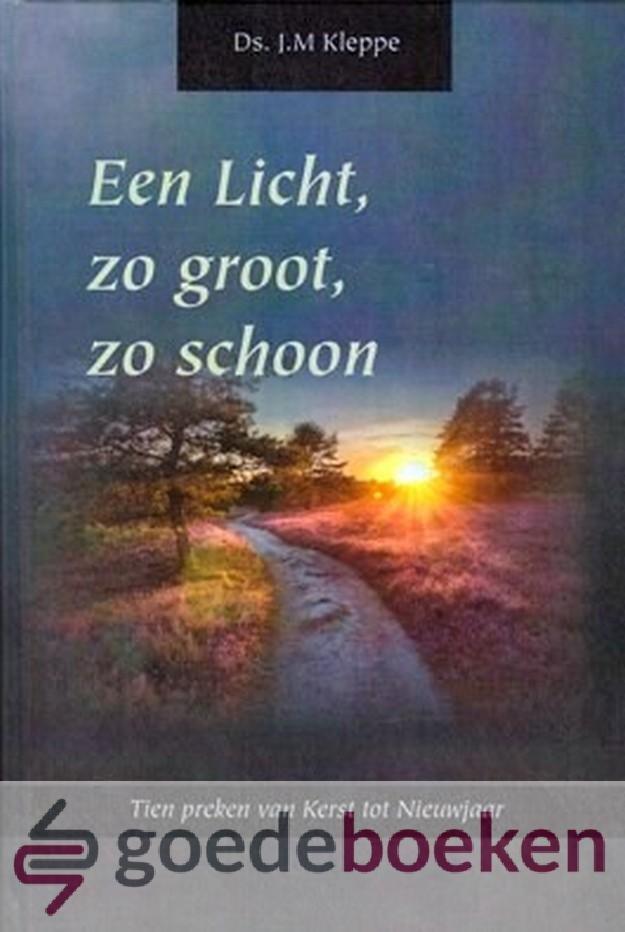 Kleppe, Ds. J.M. - Een Licht, zo groot, zo schoon *nieuw* - laatste exemplaar! --- Tien preken