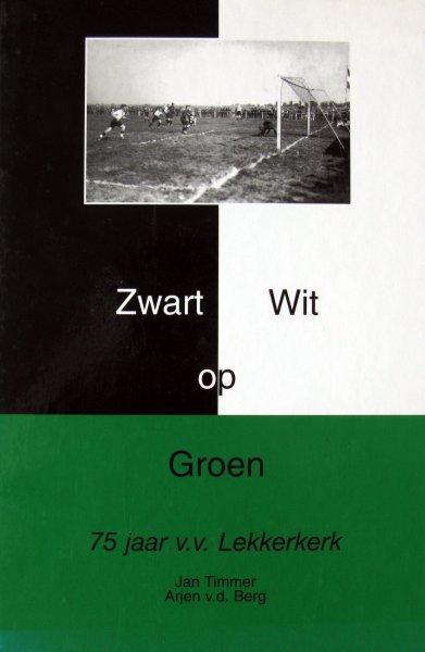 Timmer. Jan | Berg, Arjen v.d. - Zwart Wit op Groen | 75 jaar V.V. Lekkerkerk