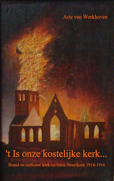 Werkhoven, Arie van - 't Is onze kostelijke kerk - Brand en wederopbouw kerk en toren Streefkerk 1914-1916