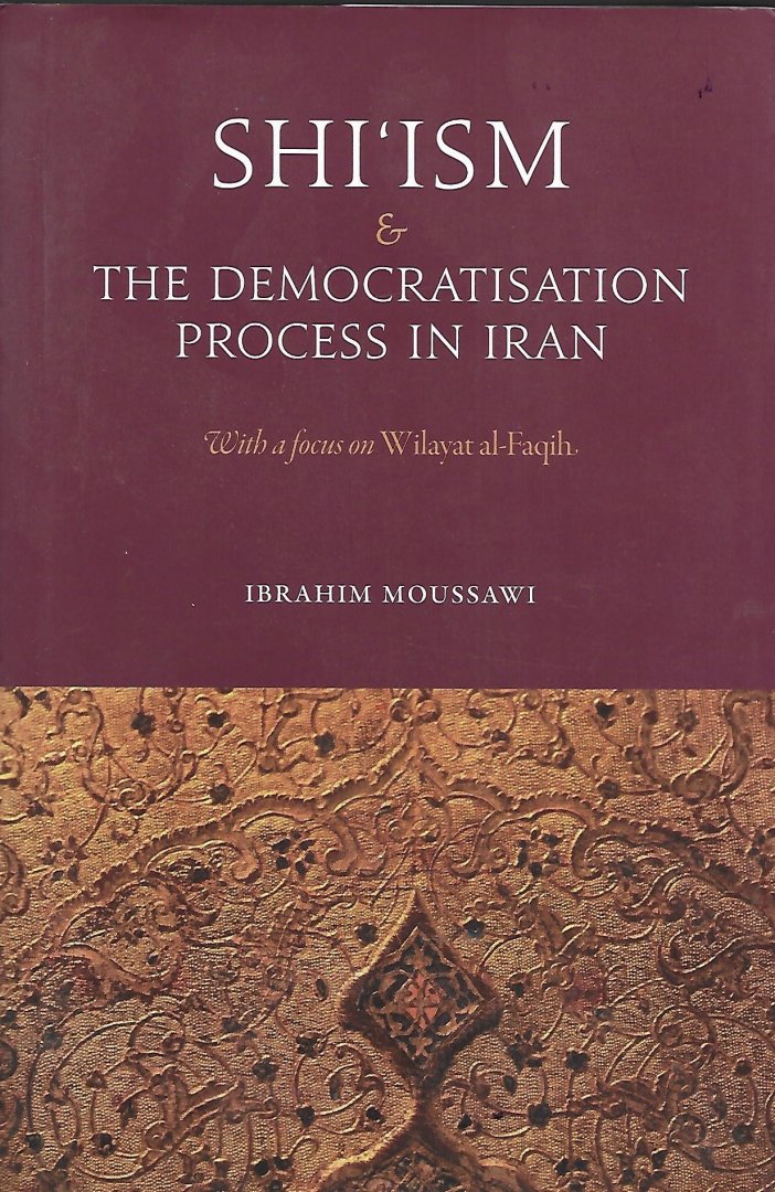 Moussawi, Ibrahim - Shi'ism and the Democratisation Process in Iran / With a Focus on Wilayat Al-Faqih