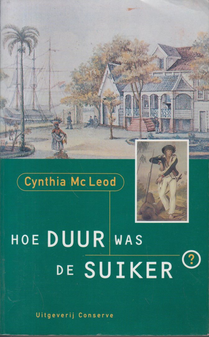 Mc Leod (1936 Paramaribo Suriname), Cynthia - Hoe duur was de suiker? 'De achttiende eeuw: het is de bloeitijd van de suikercultuur en ook de periode van de Boni-oorlogen. Plantage-eigenaren leven in voortdurende angst voor de aanvallen die marrons uitvoeren op de plantages.