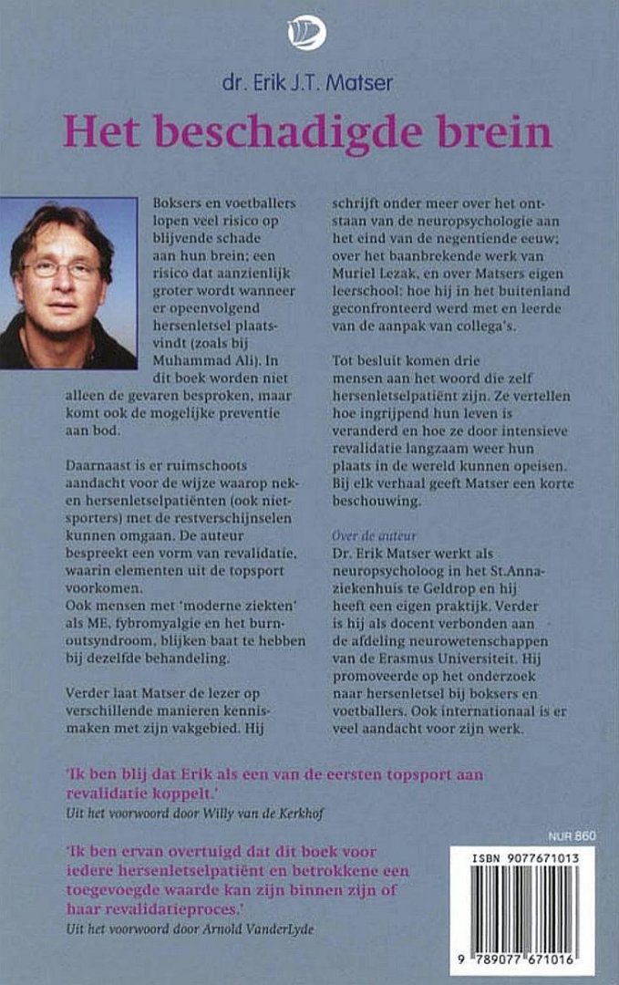 Matser , dr. Erik J. T. [ ISBN 9789077671016 ] 2819 - Het Beschadigde Brein . ( Het ontstaan en de behandeling van hersenletsel . ) Boksers en voetballers lopen veel risico op blijvende schade aan hun brein; een risico dat aanzienlijk groter wordt wanneer er opeenvolgend hersenletsel plaatsvindt -