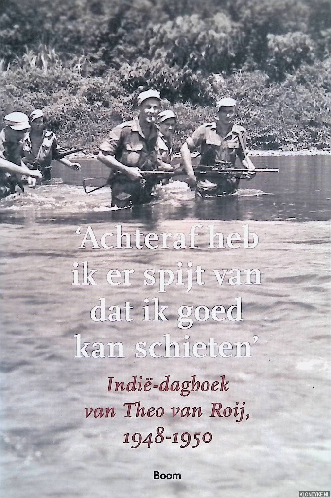Graaff, Bob de - 'Achteraf heb ik er spijt van dat ik goed kan schieten': Indië-dagboek van Theo van Roij 1948-1950