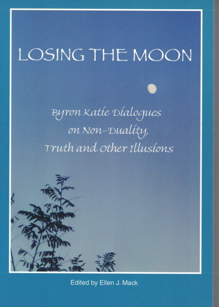 Byron, K. - Losing the moon - Byron Katie Dialogues on Non-Duality Truth, and other illusions - edited by Ellen J. Mack