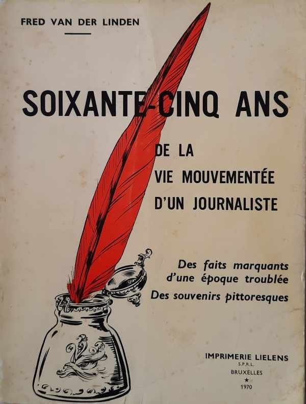 VAN DER LINDEN Fred - Soixante cinq ans de la vie mouvementée d'un journaliste - Des faits marquants d'une époque troublée - Des souvenirs pittoresques.