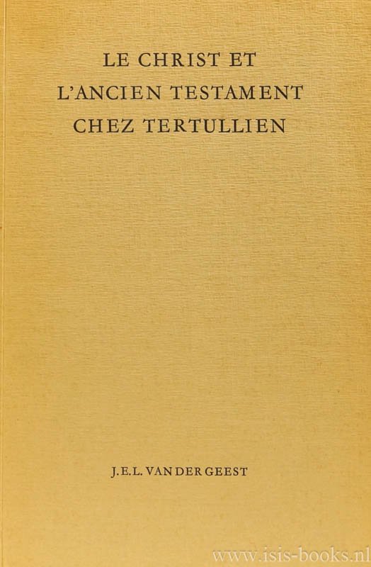 TERTULLIANUS, TERTULLIANI, GEEST, J.E.L. VAN DER - Le Christ et l'ancien testament chez Tertullien. Recherche terminologique.