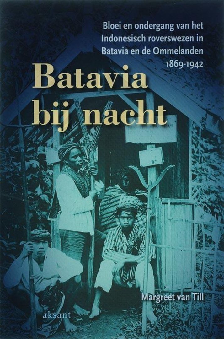 Till, Margreet van. - Batavia bij nacht : bloei en ondergang van het Indonesisch roverswezen in Batavia en de Ommelanden, 1869-1942.