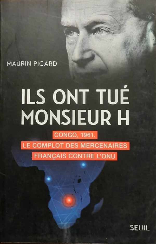 PICARD Maurin - Ils ont tué monsieur H - Congo, 1961. Le complot des mercenaires français contre l'ONU [Hammarskjöld]