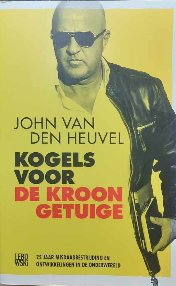 VAN DEN HEUVEL John - Kogels voor de kroongetuige - 25 jaar misdaadbestrijding en ontwikkelingen in de onderwereld