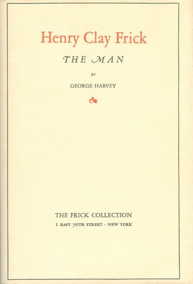 HARVEY, George - Henry Clay Frick, the Man