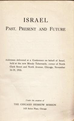 (ROTTENBERG, John) - Israel: Past, Present and Future. Addresses delivered at a Conference on behalf of Israel, held at the Moody Tabernacle, corner of North Clark Street and North Avenue, Chicago, November 16-19, 1915.