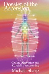 Dossier of the Ascension: A Practical Guide to Chakra and Kundalini Activation - A Practical Guide to Chakra and Kundalini Activation