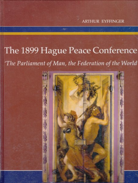 Eyffinger, Arthur - The Hague peace conference of 1899; 'The parliament of man, the federation of the world