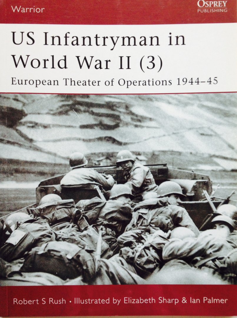Rush, Robert. S.  Sharp, Elizabeth.  Palmer, Ian. - US Infantryman in World War II (3) European Theater of Operations 1944-45. Warrior 56.