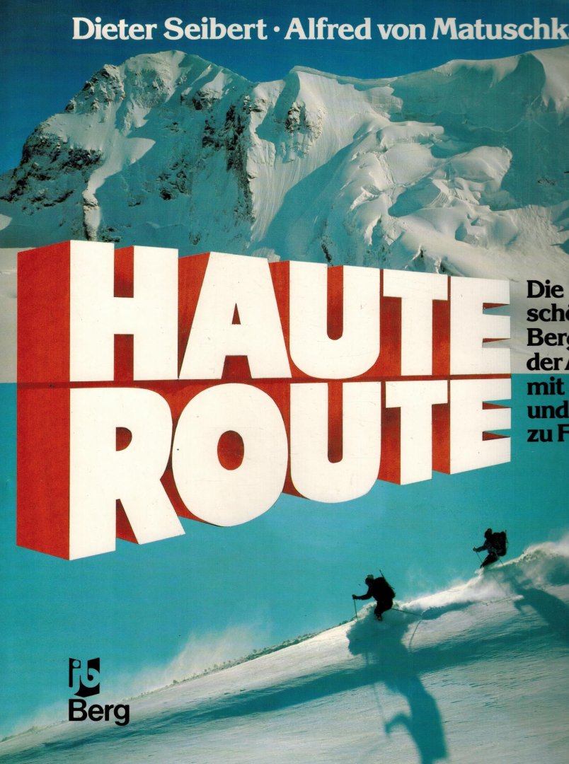 Dieter Siebert und Alfred von Matuschka - Haute Route -Die schonste Bergfahrt der Alpen mit Ski und zu Fuss