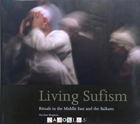 Nicolaas Biegman - Living Sufism. Rituals in the Middle East and the Balkans