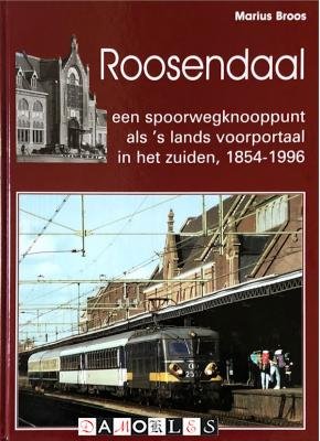 Marius Broos - Roosendaal een spoorwegknooppunt als 's lands voorportaal in het zuiden, 1854-1996 een spoorwegknooppunt als 's lands voorportaal in het zuiden, 1854-1996