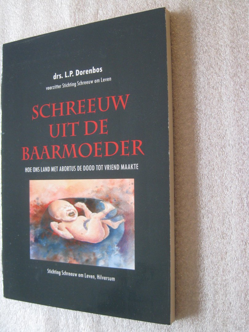Dorenbos, Drs. L.P. - Schreeuw uit de baarmoeder / hoe ons land met abortus de dood tot vriend maakte