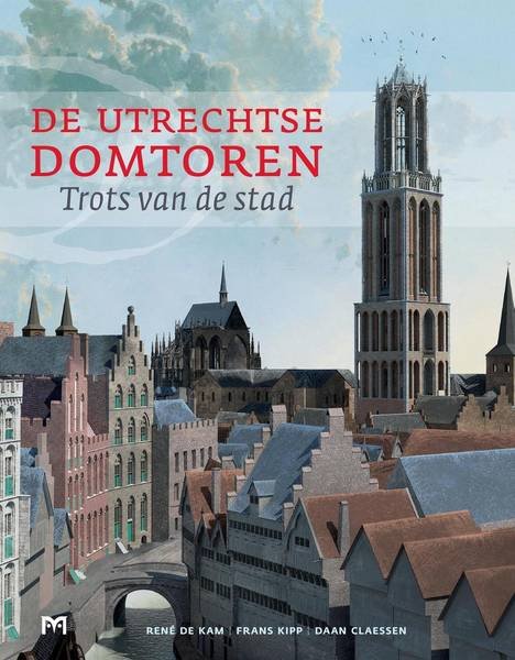 KAM, RENÉ DE; KIPP, FRANS; CLAESSEN, DAAN. - De Utrechtse Domtoren. Trots van de stad.