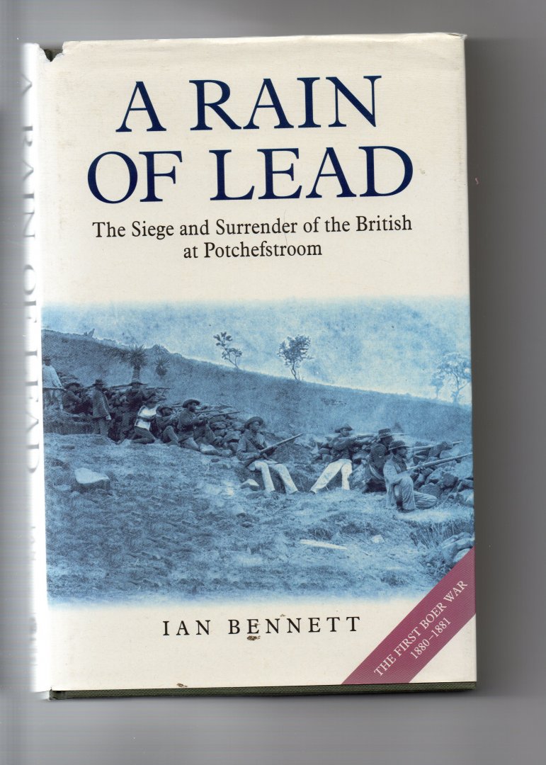 Bennett Ian - A Rain of Lead. the Siege and Surrender of the British at Potchefstroom (the First Boer War 1880-1881)