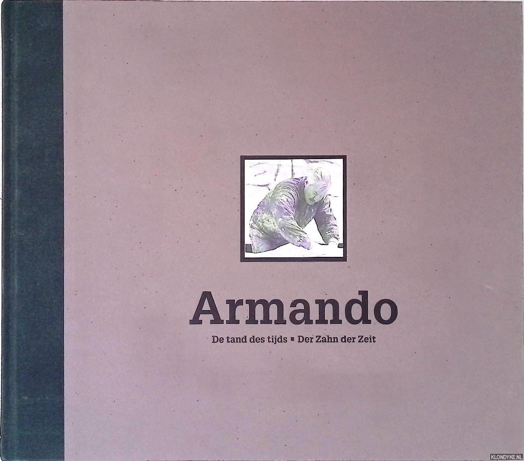 Alphen, Ernst van - Armando: 'De tand des tijds': over Armando's bronzen 1988-1999 = Armando: 'Der Zahn der Zeit': über Armandos Bronzen 1988-1999