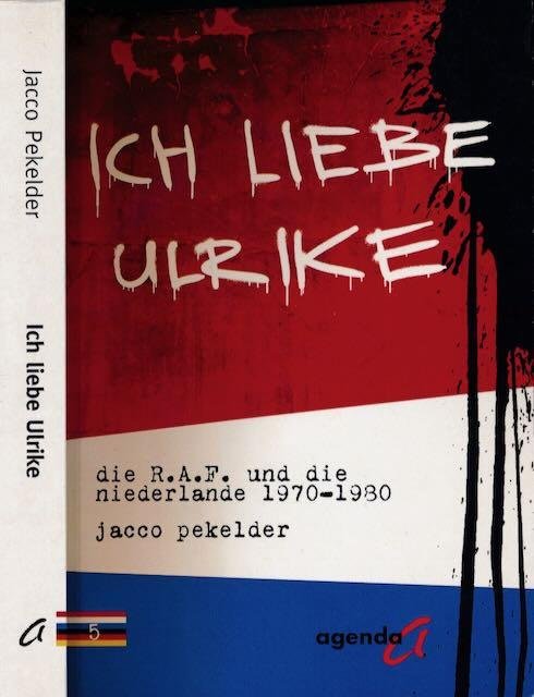Pekelder, Jacco. - Ich Liebe Ulrike: Die R.A.F. und die Niederlande 1970-1980.