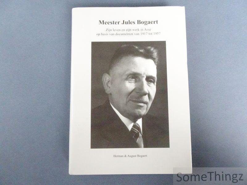 Bogaert, Herman en Bogaert, August. - Meester Jules Bogaert: zijn leven maar vooral zijn werk in Asse op basis van documenten van 1917 tot 1957
