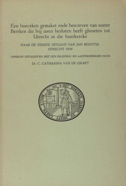 Graft, Catharina van de (ed.). - Een boecxken gemaket ende bescreven van suster Bertken die lvij iaren besloten heeft gheseten tot Utrecht in die buerkercke. Naar de eerste uitgave van Jan Berntsz. Utrecht 1516