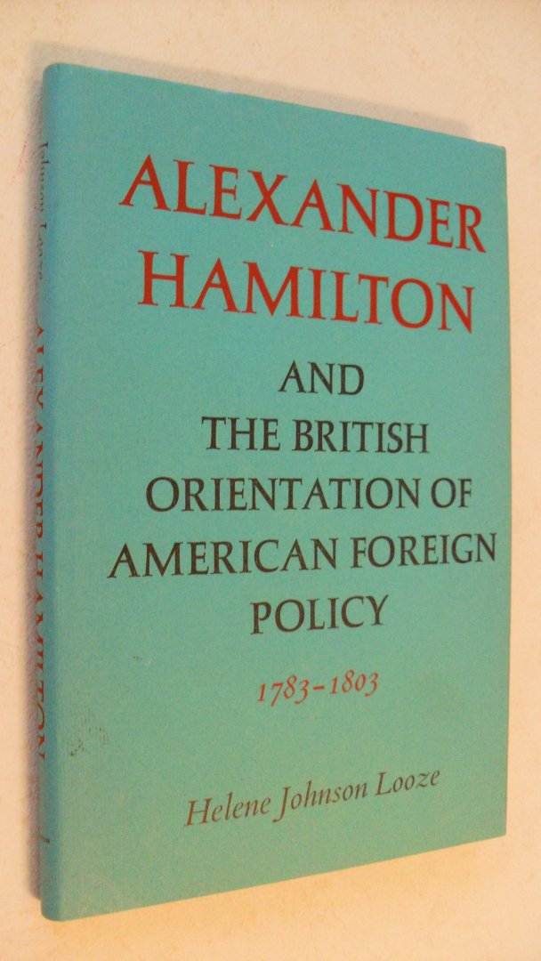 Looze Helen Johnson - Alexander Hamilton and the British Orientation of American Foreign Policy