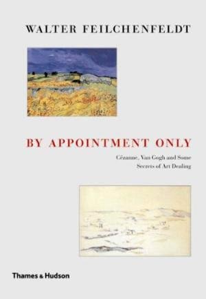 FEILCHENFELDT, WALTER. - By appointment only. Cezanne, Van Gogh and some Secrets of Art Dealing.