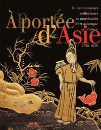 Abrigeon, Pauline d’ & Pauline Guyot & Catherine Tran-Bourdonneau: - À portée d'Asie. Collectionneurs, collecteurs et marchands d'art asiatique en France (1750-1930).