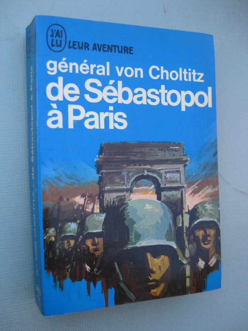 Choltitz, Général von - - De Sébastopol à Paris (Un soldat parmi des soldats).