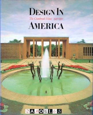 Robert Judson Clark, David G. de Long, Martin Eidelberg, J. David Farmer, John Gerard, Neil Harris, etc - Design in America. The Cranbrook Vision 1925 - 1950