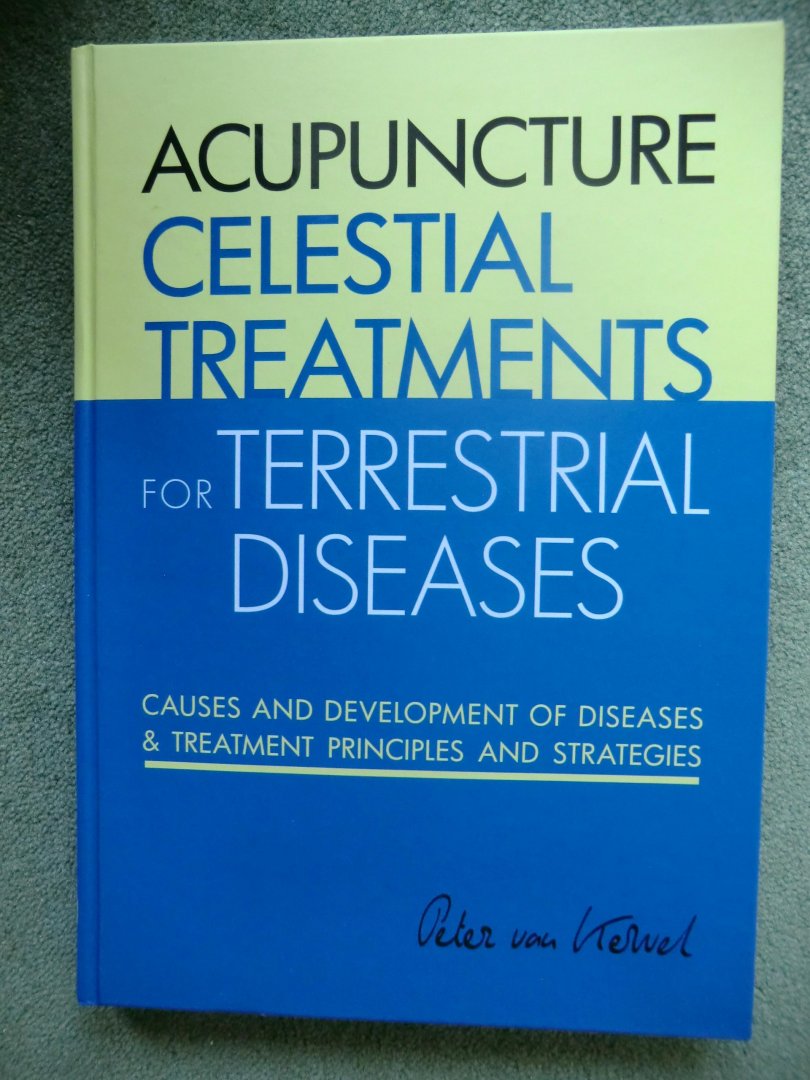Peter van Kervel - Acupuncture Celestial Treatments for Terrestrial Diseases - causes and Development of Diseases & Treatment Principles and Strategies