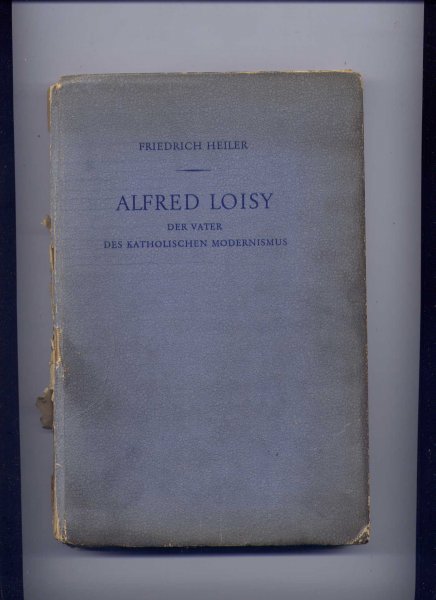 HEILER, FRIEDRICH - Alfred Loisy der Vater des Katholischen Modernismus (1857-1940)