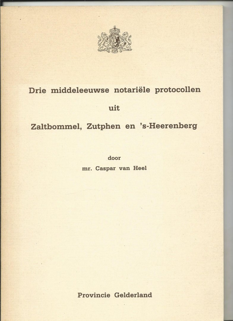 Heel, Mr. Caspar van - Drie Middeleeuwse notariële protocollen uit Zaltbommel, Zutphen en 's-Heerenberg.