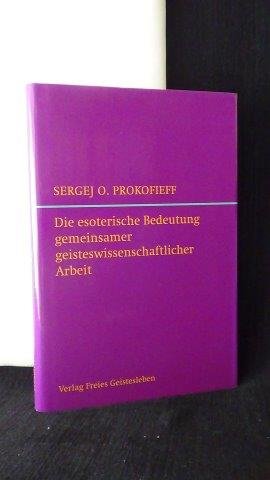 Prokofieff, Sergej O., - Die esoterische Bedeutung gemeinsamer geisteswissenschaftlicher Arbeit und die Zukunft der Anthroposophischen Gesellschaft.