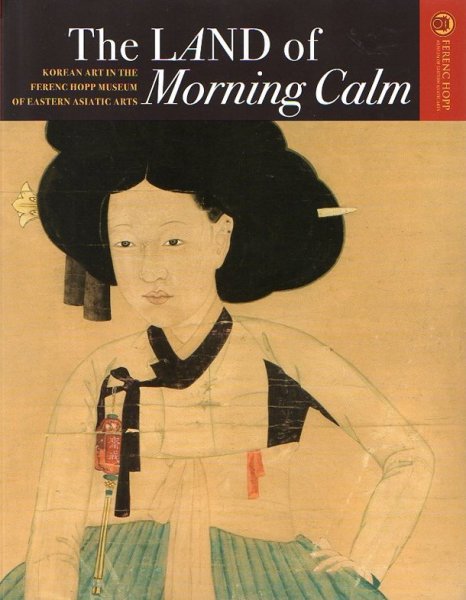 FAJCSAK, G. & MECSI, B.(ed.) - The Land of the Morning. Korean art in the Ferenc Hopp museum of Eastern Asiatic Art
