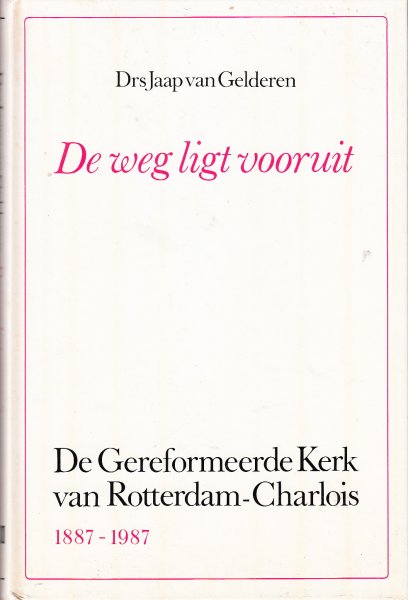 Gelderen, J. van - 'De weg ligt vooruit'. De Geref. Kerk van Rotterdam-Charlois 1887-1987.