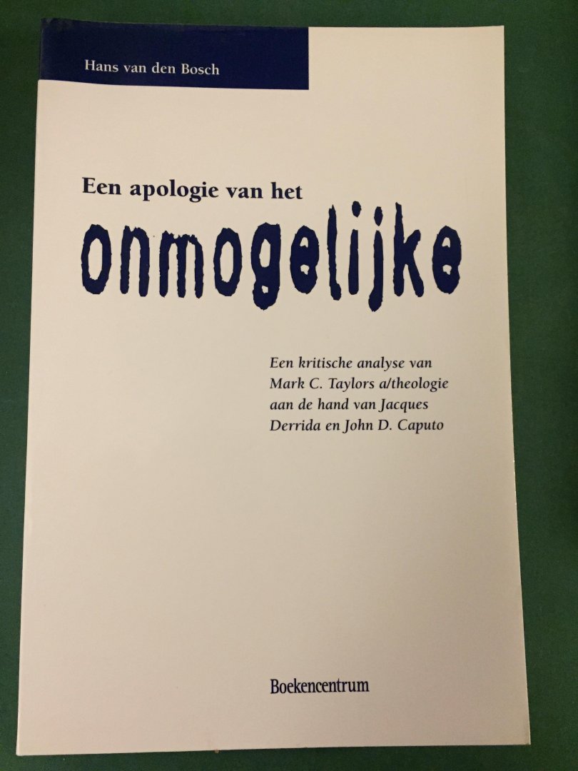 Bosch, Hans van den - Een apologie van het onmogelijke. Een kritische analyse van Mark C. Taylors a/theologie aan de hand van Jacques Derrida en John D. Caputo
