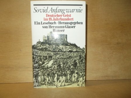 Glaser, Hermann - Soviel Anfang war nie Deutscher Geist im 19. Jahrhundert ein Lesebuch