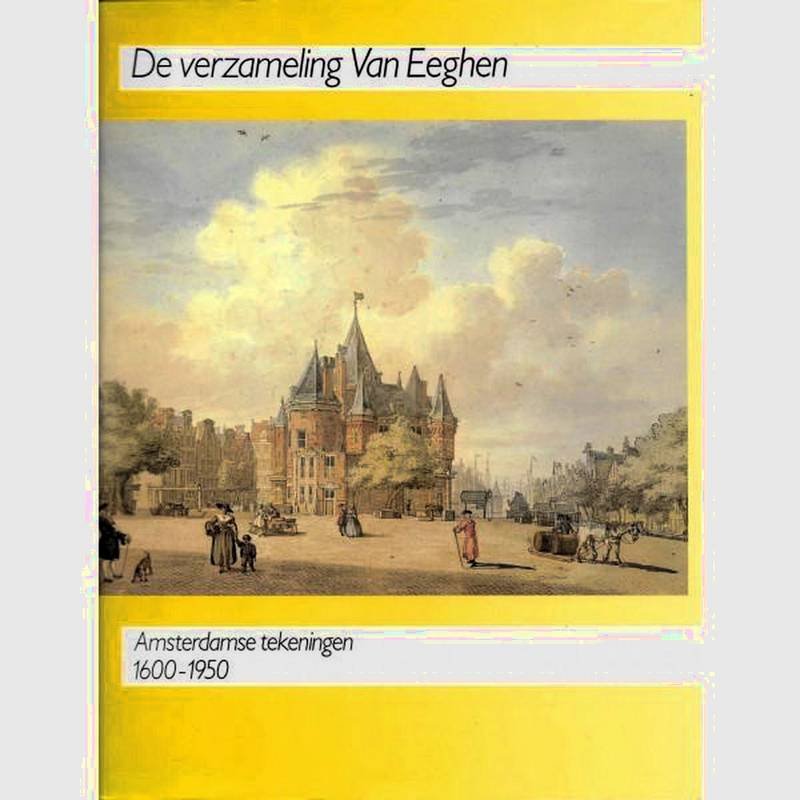 BAKKER, B., FLEURBAAY, E. & GERLAGH, A.W. - De verzameling Van Eeghen. Amsterdamse tekeningen 1600 - 1950.