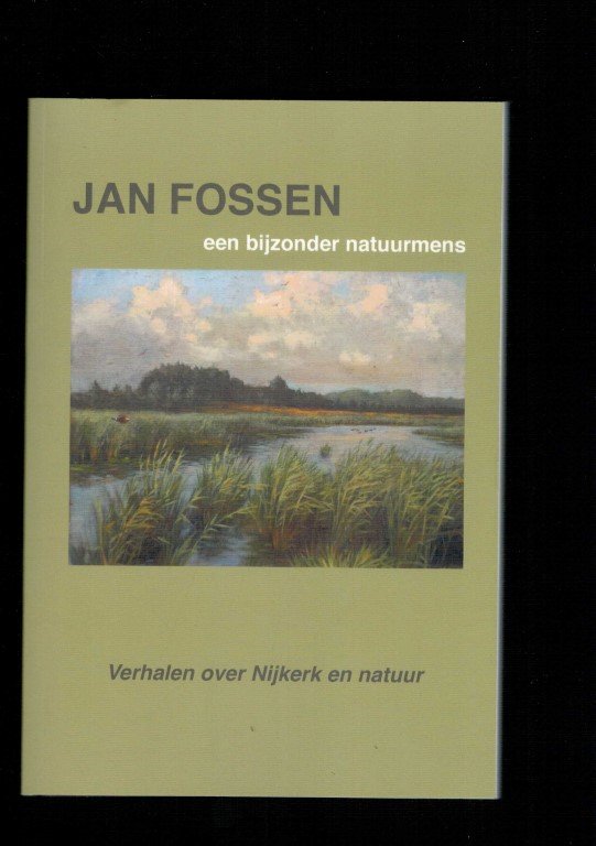 Jan Fossen (erven) - Jan Fossen, een bijzonder natuurmens: verhalen over Nijkerk en natuur (1950-2021)