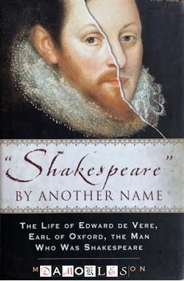 Mark Anderson - Shakespeare by another name. The life of Edward de Vere, Earl of Oxford, The Man Who Was Shakespeare